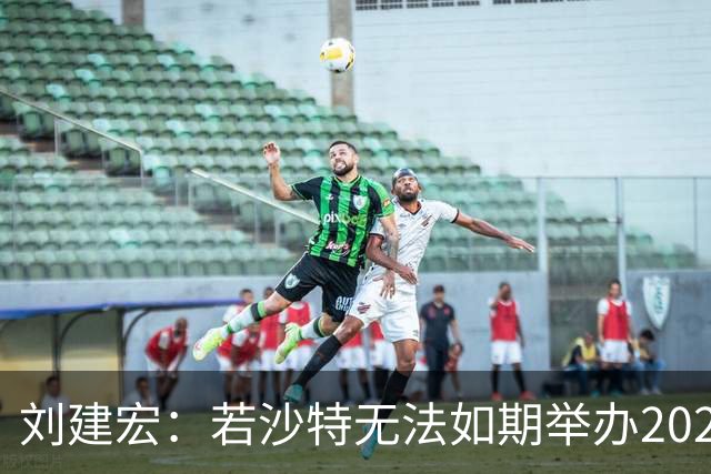 刘建宏：若沙特无法如期举办2027年亚洲杯，中国应考虑接手
