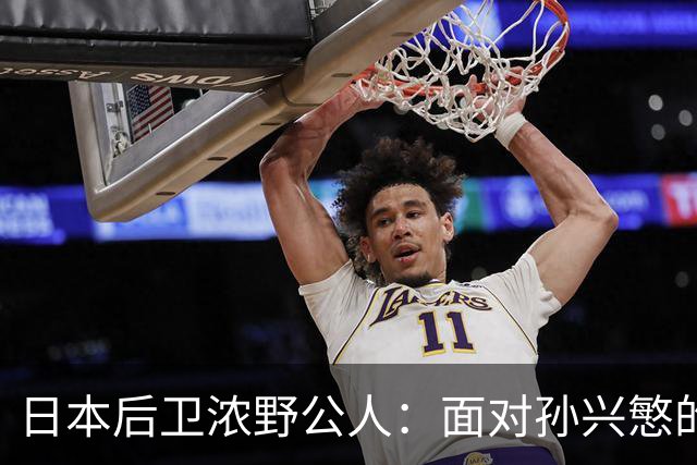 日本后卫浓野公人：面对孙兴慜的迅猛启动，我感到很有压力